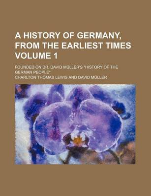 Book cover for A History of Germany, from the Earliest Times Volume 1; Founded on Dr. David Muller's History of the German People.