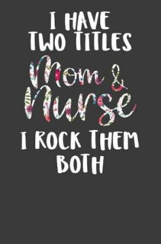 Cover of I Have Two Titles Mom and Nurse I Rock Them Both