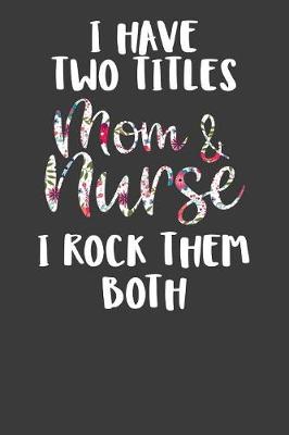 Book cover for I Have Two Titles Mom and Nurse I Rock Them Both