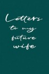 Book cover for Letters to My Future Wife