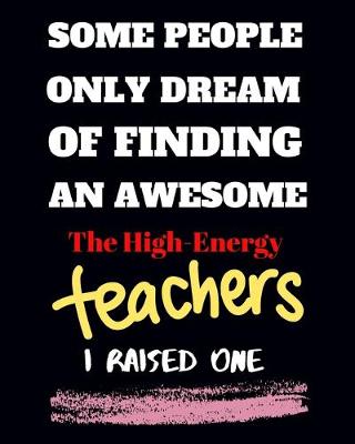 Book cover for Some people only Dream Of finding an awsome the high- energy teachers I raised one