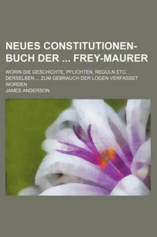 Cover of Neues Constitutionen-Buch Der Frey-Maurer; Worin Die Geschichte, Pflichten, Reguln Etc. Derselben Zum Gebrauch Der Logen Verfasset Worden