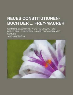 Book cover for Neues Constitutionen-Buch Der Frey-Maurer; Worin Die Geschichte, Pflichten, Reguln Etc. Derselben Zum Gebrauch Der Logen Verfasset Worden