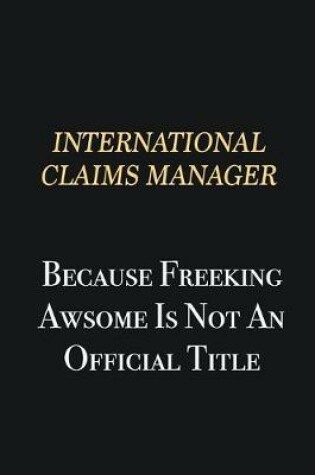 Cover of International Claims Manager Because Freeking Awsome is not an official title