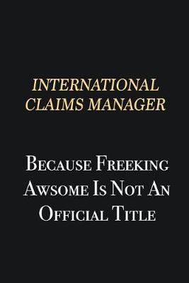 Book cover for International Claims Manager Because Freeking Awsome is not an official title