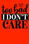 Book cover for Too bad I don't care