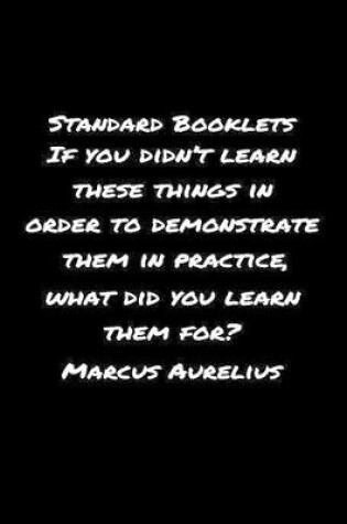 Cover of Standard Booklets If You Didn't Learn These Things in Order to Demonstrate Them in Practice What Did You Learn Them For Marcus Aurelius