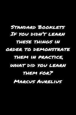 Book cover for Standard Booklets If You Didn't Learn These Things in Order to Demonstrate Them in Practice What Did You Learn Them For Marcus Aurelius