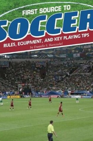 Cover of First Sports Source First Source to Soccer Rules, Equipment, and Key Playing Tips