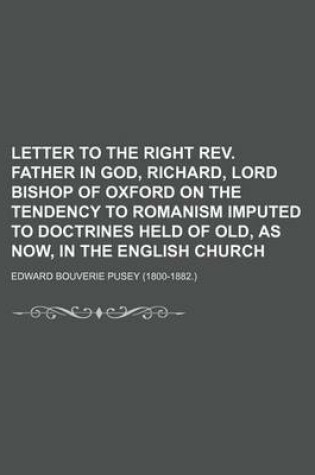 Cover of Letter to the Right REV. Father in God, Richard, Lord Bishop of Oxford on the Tendency to Romanism Imputed to Doctrines Held of Old, as Now, in the En