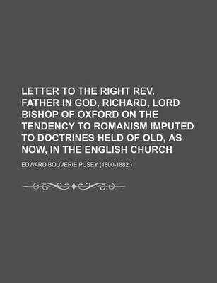 Book cover for Letter to the Right REV. Father in God, Richard, Lord Bishop of Oxford on the Tendency to Romanism Imputed to Doctrines Held of Old, as Now, in the En