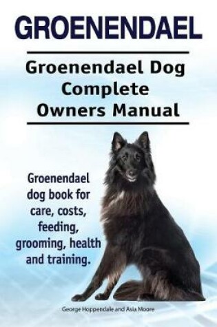 Cover of Groenendael. Groenendael Complete Owners Manual. Groenendael Book for Care, Costs, Feeding, Grooming, Health and Training.