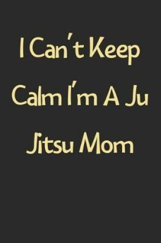 Cover of I Can't Keep Calm I'm A Ju Jitsu Mom