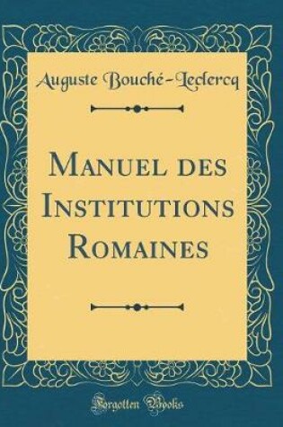 Cover of Manuel Des Institutions Romaines (Classic Reprint)