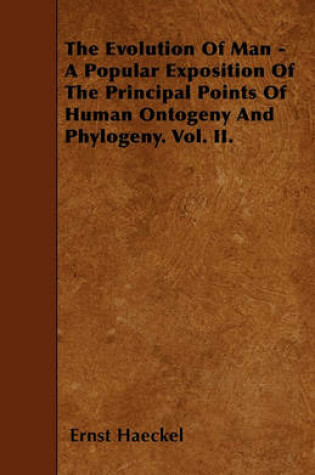 Cover of The Evolution Of Man - A Popular Exposition Of The Principal Points Of Human Ontogeny And Phylogeny. Vol. II.