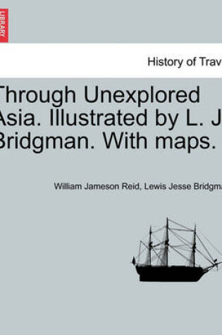 Cover of Through Unexplored Asia. Illustrated by L. J. Bridgman. with Maps.
