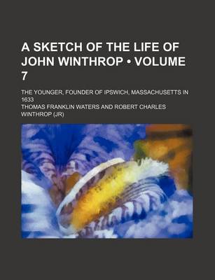 Book cover for A Sketch of the Life of John Winthrop (Volume 7); The Younger, Founder of Ipswich, Massachusetts in 1633