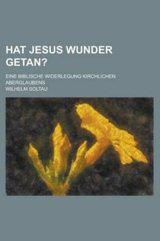 Cover of Hat Jesus Wunder Getan?; Eine Biblische Widerlegung Kirchlichen Aberglaubens