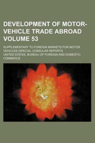 Cover of Development of Motor-Vehicle Trade Abroad Volume 53; Supplementary to Foreign Markets for Motor Vehicles (Special Consular Reports