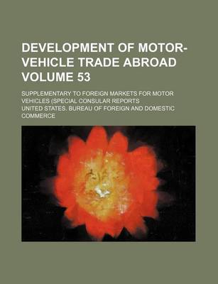 Book cover for Development of Motor-Vehicle Trade Abroad Volume 53; Supplementary to Foreign Markets for Motor Vehicles (Special Consular Reports