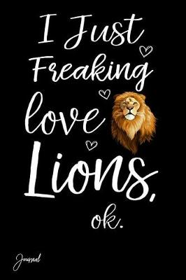 Book cover for I Just Freaking Love Lions Ok Journal