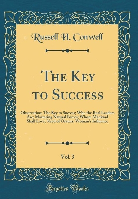 Book cover for The Key to Success, Vol. 3: Observation; The Key to Success; Who the Real Leaders Are; Mastering Natural Forces; Whom Mankind Shall Love; Need of Orators; Woman's In?uence (Classic Reprint)