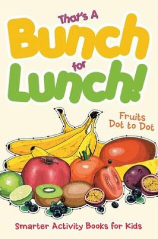 Cover of That's a Bunch for Lunch! Fruits Dot to Dot