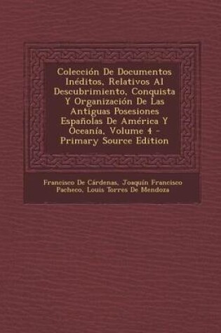 Cover of Coleccion de Documentos Ineditos, Relativos Al Descubrimiento, Conquista y Organizacion de Las Antiguas Posesiones Espanolas de America y Oceania, Volume 4