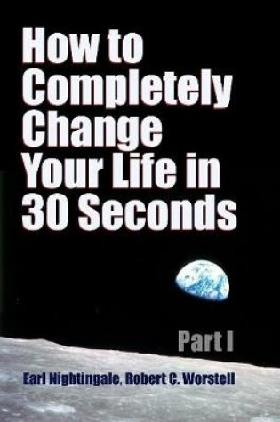 Cover of How to Completely Change Your Life in 30 Seconds - Part I
