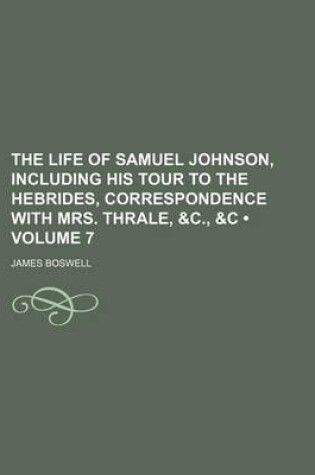 Cover of The Life of Samuel Johnson, Including His Tour to the Hebrides, Correspondence with Mrs. Thrale, &C., &C (Volume 7)