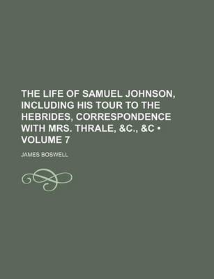 Book cover for The Life of Samuel Johnson, Including His Tour to the Hebrides, Correspondence with Mrs. Thrale, &C., &C (Volume 7)