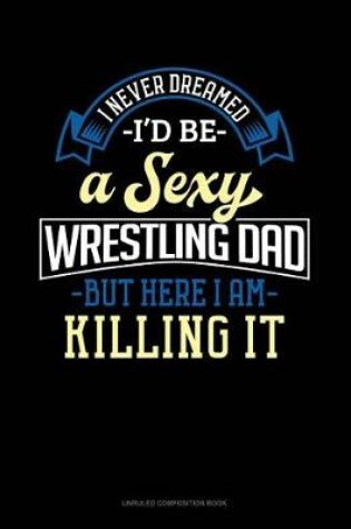 Cover of I Never Dreamed I'd Be a Sexy Wrestling Dad But Here I Am Killing It