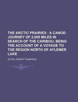 Book cover for The Arctic Prairies; A Canoe-Journey of 2,000 Miles in Search of the Caribou; Being the Account of a Voyage to the Region North of Aylemer Lake