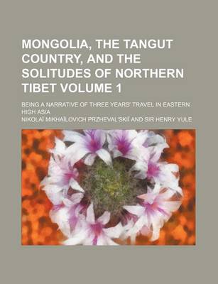 Book cover for Mongolia, the Tangut Country, and the Solitudes of Northern Tibet Volume 1; Being a Narrative of Three Years' Travel in Eastern High Asia