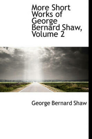 Cover of More Short Works of George Bernard Shaw, Volume 2
