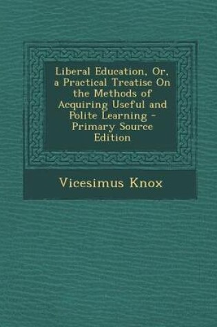 Cover of Liberal Education, Or, a Practical Treatise on the Methods of Acquiring Useful and Polite Learning