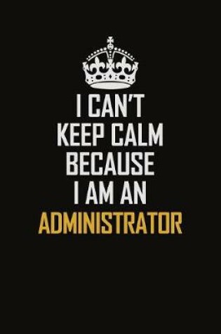 Cover of I Can't Keep Calm Because I Am An Administrator