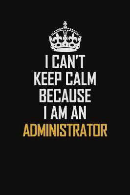 Book cover for I Can't Keep Calm Because I Am An Administrator