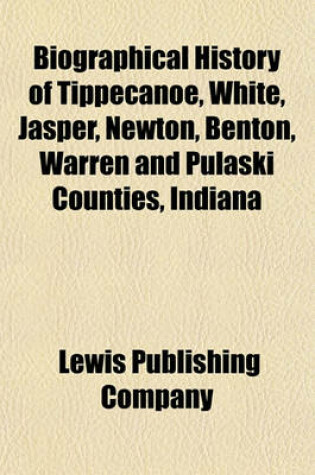 Cover of Biographical History of Tippecanoe, White, Jasper, Newton, Benton, Warren and Pulaski Counties, Indiana