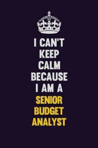 Cover of I Can't Keep Calm Because I Am A Senior Budget Analyst