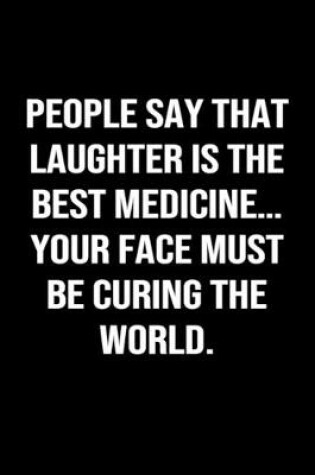 Cover of People Say That Laughter Is The Best Medicine... Your Face Must Be Curing The World