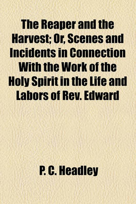 Book cover for The Reaper and the Harvest; Or, Scenes and Incidents in Connection with the Work of the Holy Spirit in the Life and Labors of REV. Edward