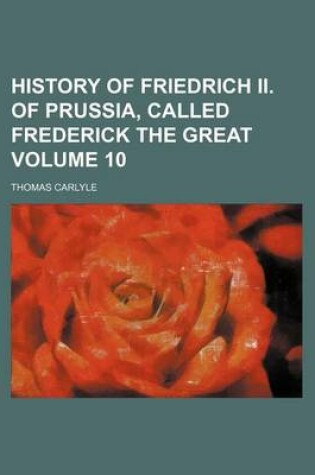 Cover of History of Friedrich II. of Prussia, Called Frederick the Great Volume 10