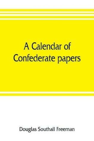 Cover of A calendar of Confederate papers, with a biblography of some Confederate publications; preliminary report of the Southern historical manuscripts commission, prepared under the direction of the Confederate memorial literary society