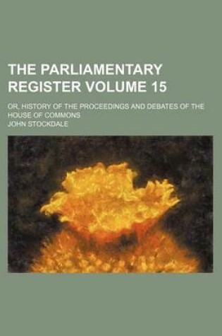 Cover of The Parliamentary Register Volume 15; Or, History of the Proceedings and Debates of the House of Commons