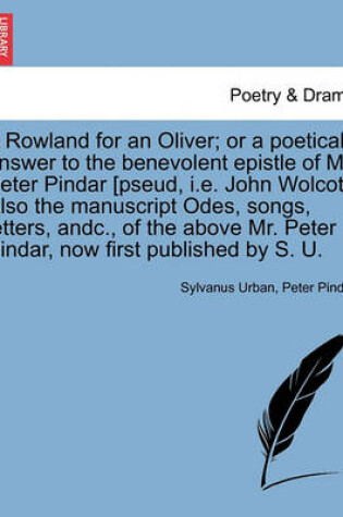 Cover of A Rowland for an Oliver; Or a Poetical Answer to the Benevolent Epistle of Mr. Peter Pindar [pseud, i.e. John Wolcot]. Also the Manuscript Odes, Songs, Letters, Andc., of the Above Mr. Peter Pindar, Now First Published by S. U.