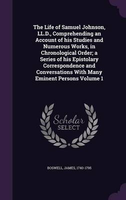 Book cover for The Life of Samuel Johnson, LL.D., Comprehending an Account of His Studies and Numerous Works, in Chronological Order; A Series of His Epistolary Correspondence and Conversations with Many Eminent Persons Volume 1