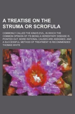 Cover of A Treatise on the Struma or Scrofula; Commonly Called the King's Evil, in Which the Common Opinion of Its Being a Hereditary Disease Is Pointed Out,
