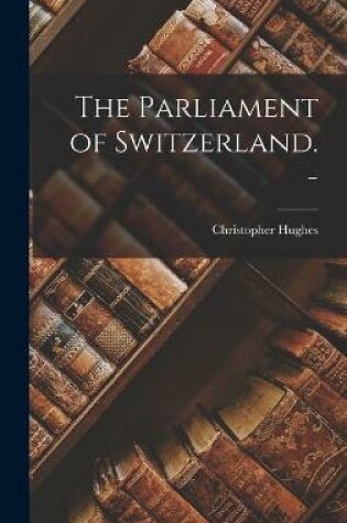 Cover of The Parliament of Switzerland. -