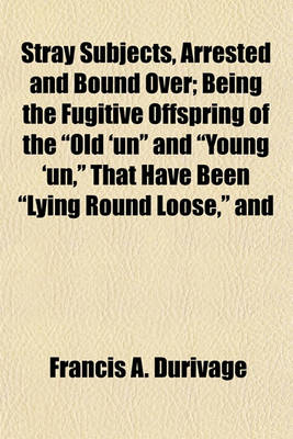 Book cover for Stray Subjects, Arrested and Bound Over; Being the Fugitive Offspring of the "Old 'Un" and "Young 'Un," That Have Been "Lying Round Loose," and